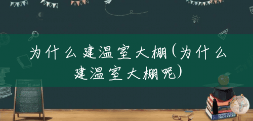 为什么建温室大棚(为什么建温室大棚呢) 为什么建温室大棚(为什么建温室大棚呢)
