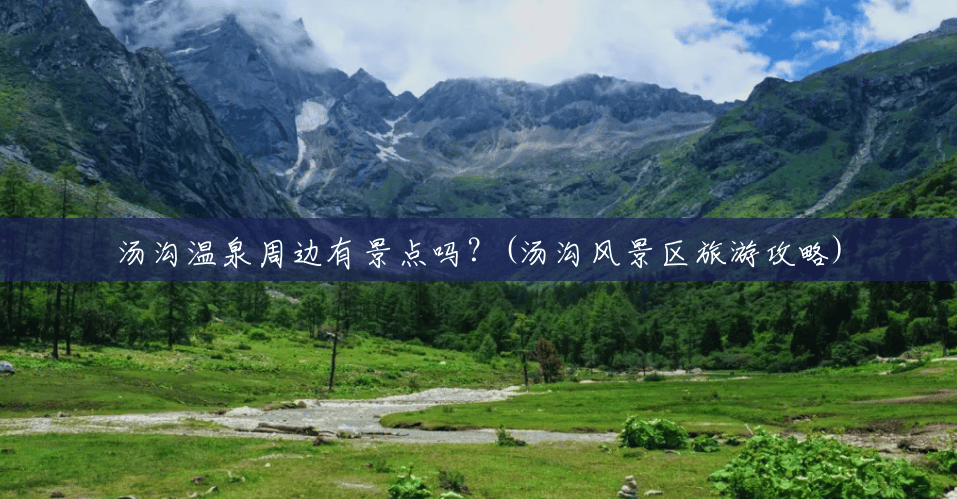 汤沟温泉周边有景点吗?(汤沟风景区旅游攻略) 汤沟温泉周边有景点吗?(汤沟风景区旅游攻略)