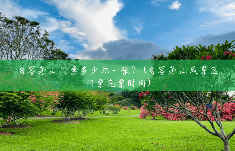 句容茅山门票多少元一张?(句容茅山风景区门票免票时间) 句容茅山门票多少元一张?(句容茅山风景区门票免票时间)