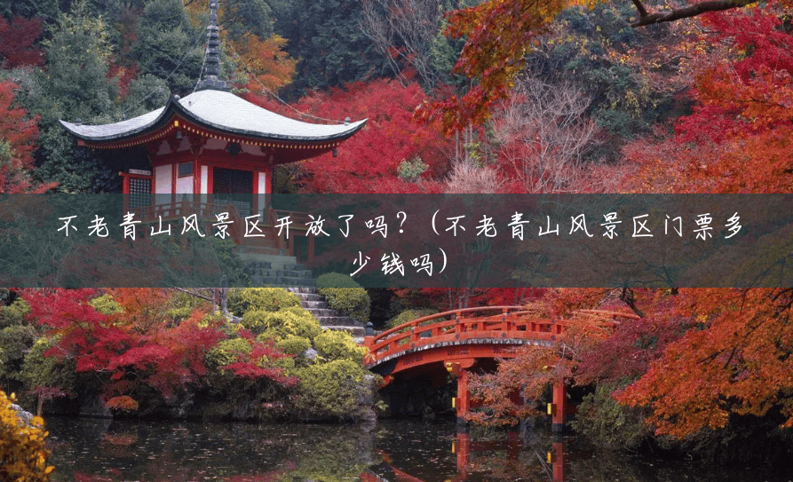 不老青山风景区开放了吗?(不老青山风景区门票多少钱吗) 不老青山风景区开放了吗?(不老青山风景区门票多少钱吗)
