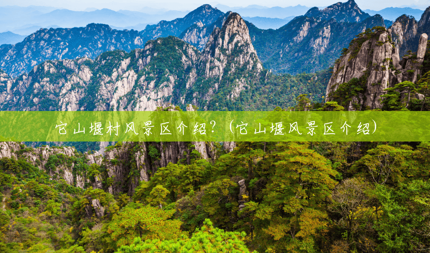它山堰村风景区介绍?(它山堰风景区介绍) 它山堰村风景区介绍?(它山堰风景区介绍)