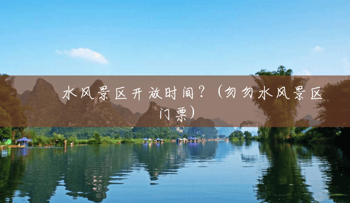沕沕水风景区开放时间？(勿勿水风景区门票)