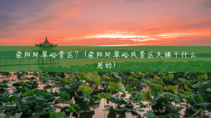 荥阳环翠峪景区?(荥阳环翠峪风景区天梯干什么用的) 荥阳环翠峪景区?(荥阳环翠峪风景区天梯干什么用的)