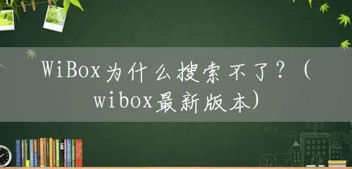 WiBox为什么搜索不了？(wibox最新版本)