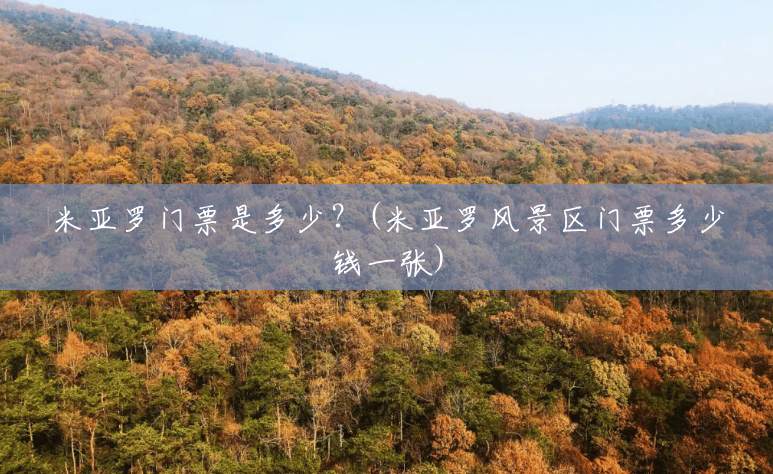 米亚罗门票是多少?(米亚罗风景区门票多少钱一张) 米亚罗门票是多少?(米亚罗风景区门票多少钱一张)