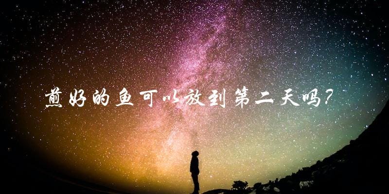 煎好的鱼可以放到第二天吗? 煎好的鱼可以放到第二天吗?