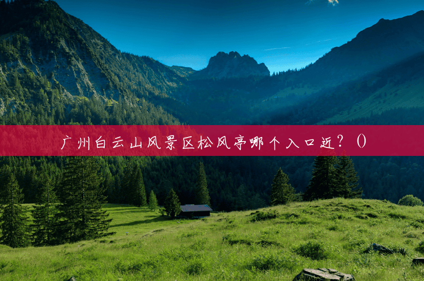 广州白云山风景区松风亭哪个入口近?() 广州白云山风景区松风亭哪个入口近?()