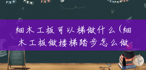 细木工板可以梯做什么(细木工板做楼梯踏步怎么做) 细木工板可以梯做什么(细木工板做楼梯踏步怎么做)