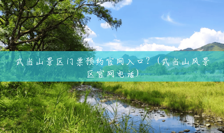 武当山景区门票预约官网入口？(武当山风景区官网电话)