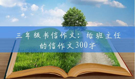 三年级书信作文:给班主任的信作文300字 三年级书信作文:给班主任的信作文300字