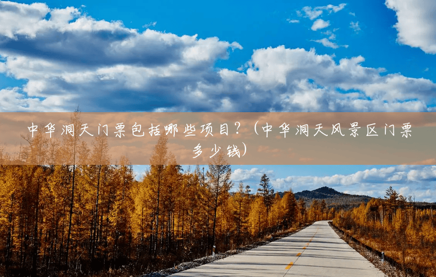 中华洞天门票包括哪些项目?(中华洞天风景区门票多少钱) 中华洞天门票包括哪些项目?(中华洞天风景区门票多少钱)