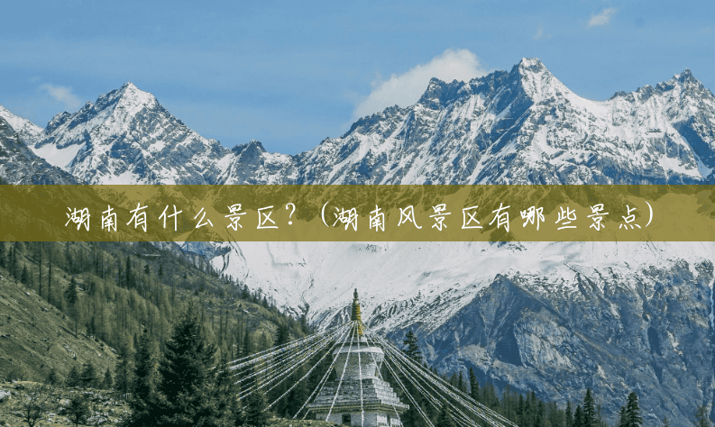 湖南有什么景区?(湖南风景区有哪些景点) 湖南有什么景区?(湖南风景区有哪些景点)