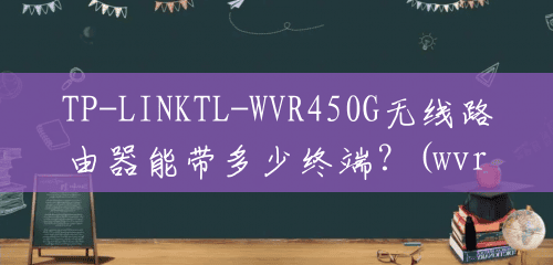 TP-LINKTL-WVR450G无线路由器能带多少终端？(wvr450g 带机量)