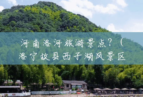 河南洛河旅游景点?(洛宁故县西子湖风景区) 河南洛河旅游景点?(洛宁故县西子湖风景区)