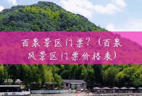 百泉景区门票?(百泉风景区门票价格表) 百泉景区门票?(百泉风景区门票价格表)