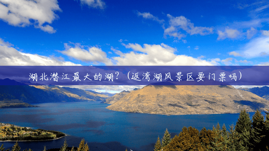 湖北潜江最大的湖?(返湾湖风景区要门票吗) 湖北潜江最大的湖?(返湾湖风景区要门票吗)