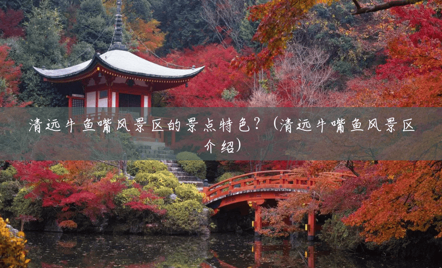 清远牛鱼嘴风景区的景点特色?(清远牛嘴鱼风景区介绍) 清远牛鱼嘴风景区的景点特色?(清远牛嘴鱼风景区介绍)