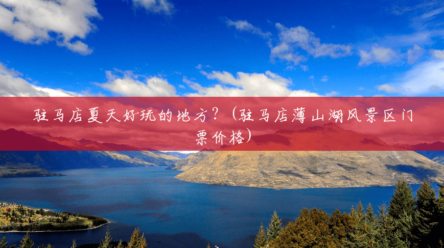驻马店夏天好玩的地方?(驻马店薄山湖风景区门票价格) 驻马店夏天好玩的地方?(驻马店薄山湖风景区门票价格)