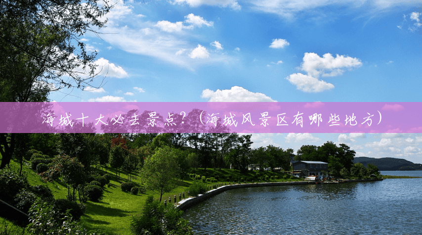 海城十大必去景点?(海城风景区有哪些地方) 海城十大必去景点?(海城风景区有哪些地方)