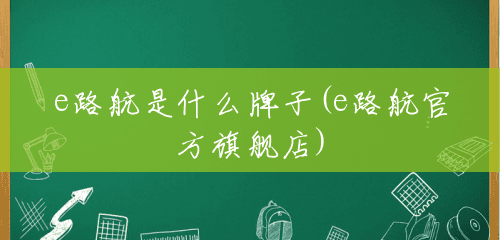 e路航是什么牌子(e路航官方旗舰店) e路航是什么牌子(e路航官方旗舰店)