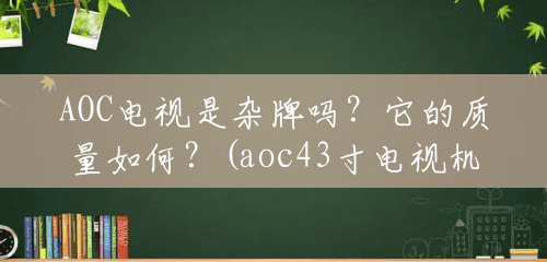 AOC电视是杂牌吗?它的质量如何?(aoc43寸电视机尺寸) AOC电视是杂牌吗?它的质量如何?(aoc43寸电视机尺寸)