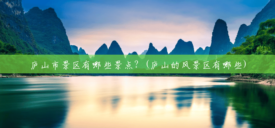 庐山市景区有哪些景点？(庐山的风景区有哪些)