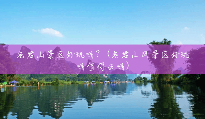 老君山景区好玩吗？(老君山风景区好玩吗值得去吗)