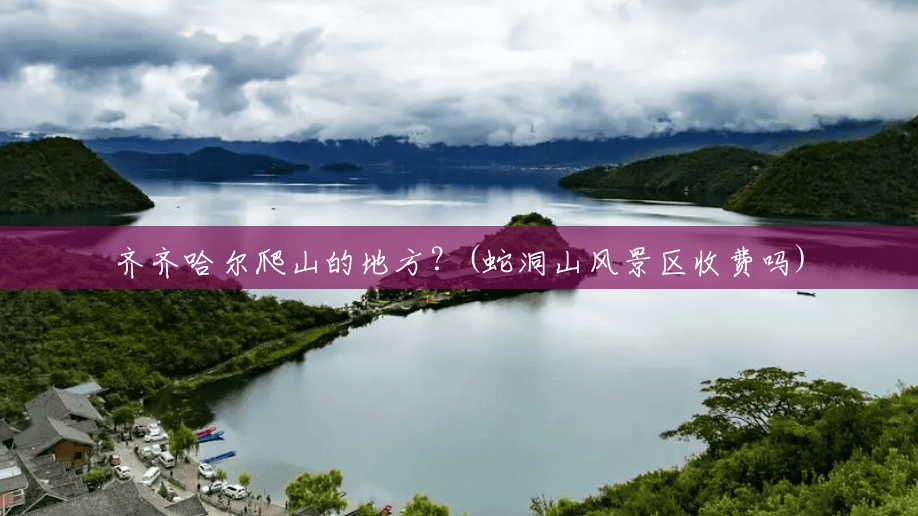齐齐哈尔爬山的地方？(蛇洞山风景区收费吗)