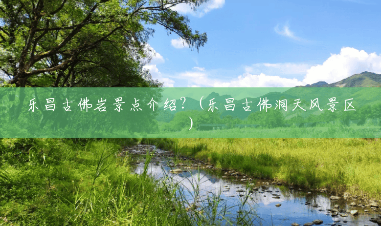 乐昌古佛岩景点介绍?(乐昌古佛洞天风景区) 乐昌古佛岩景点介绍?(乐昌古佛洞天风景区)