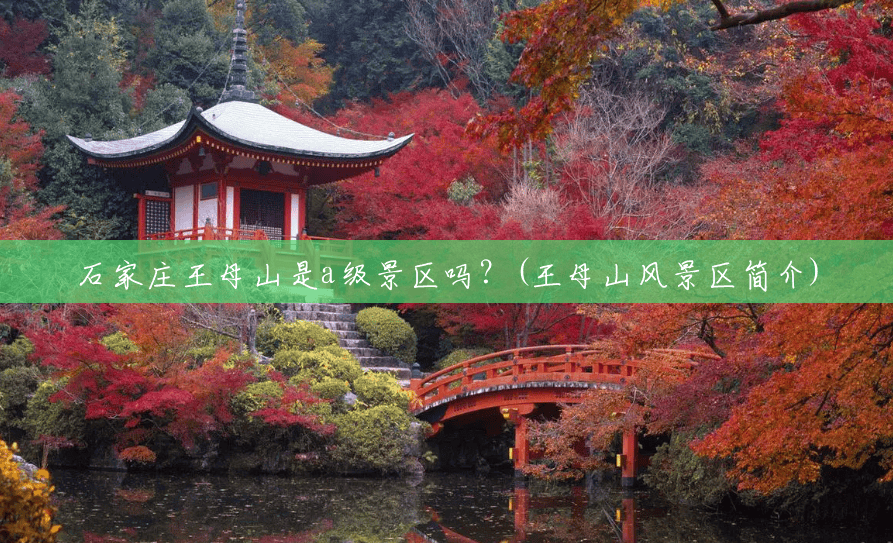 石家庄王母山是a级景区吗？(王母山风景区简介)