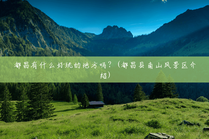 都昌有什么好玩的地方吗?(都昌县南山风景区介绍) 都昌有什么好玩的地方吗?(都昌县南山风景区介绍)