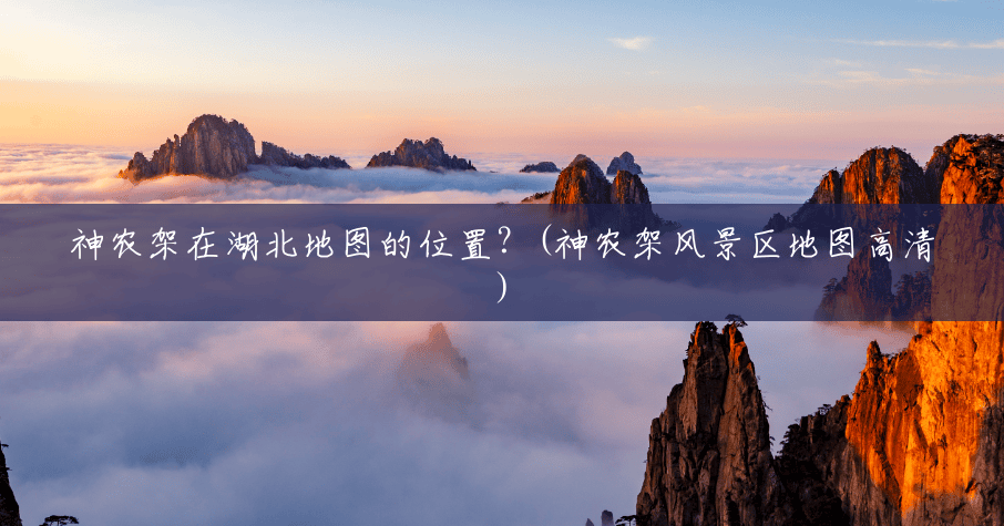 神农架在湖北地图的位置?(神农架风景区地图高清) 神农架在湖北地图的位置?(神农架风景区地图高清)