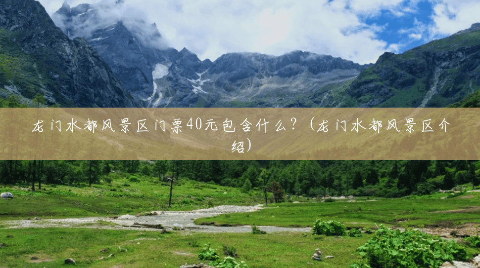 龙门水都风景区门票40元包含什么?(龙门水都风景区介绍) 龙门水都风景区门票40元包含什么?(龙门水都风景区介绍)