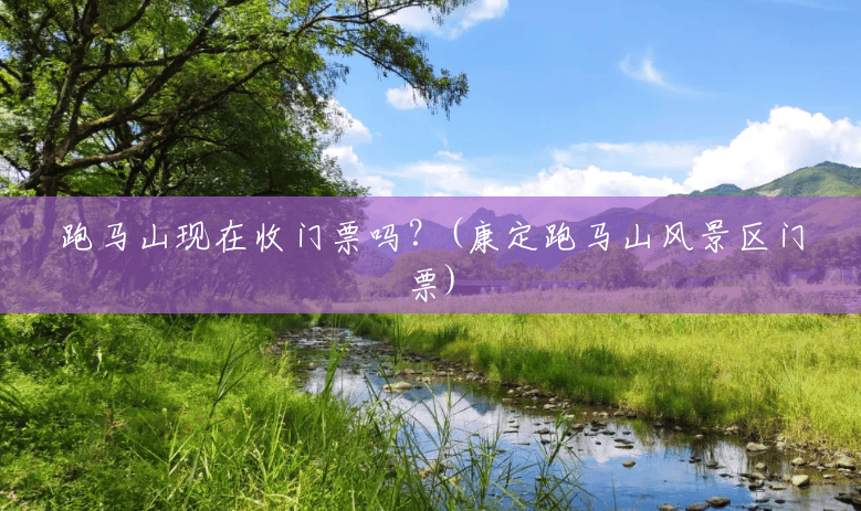 跑马山现在收门票吗？(康定跑马山风景区门票)
