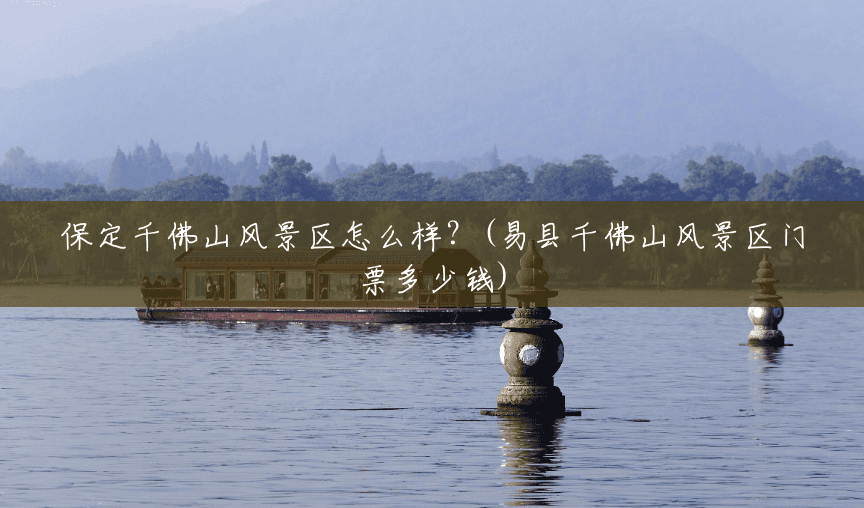 保定千佛山风景区怎么样?(易县千佛山风景区门票多少钱) 保定千佛山风景区怎么样?(易县千佛山风景区门票多少钱)