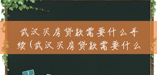 武汉买房贷款需要什么手续(武汉买房贷款需要什么条件) 武汉买房贷款需要什么手续(武汉买房贷款需要什么条件)