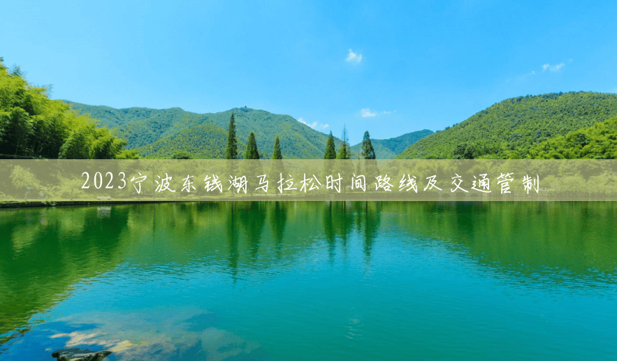 2023宁波东钱湖马拉松时间路线及交通管制 2023宁波东钱湖马拉松时间路线及交通管制