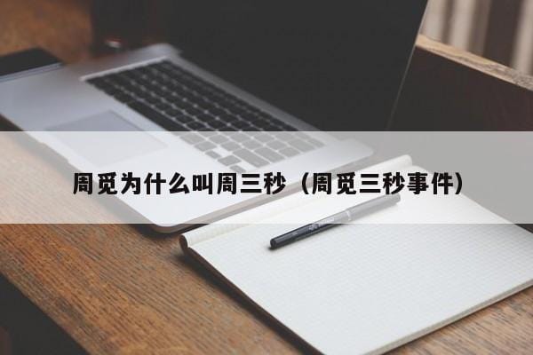 周觅为什么叫周三秒(周觅三秒事件) 周觅为什么叫周三秒(周觅三秒事件)