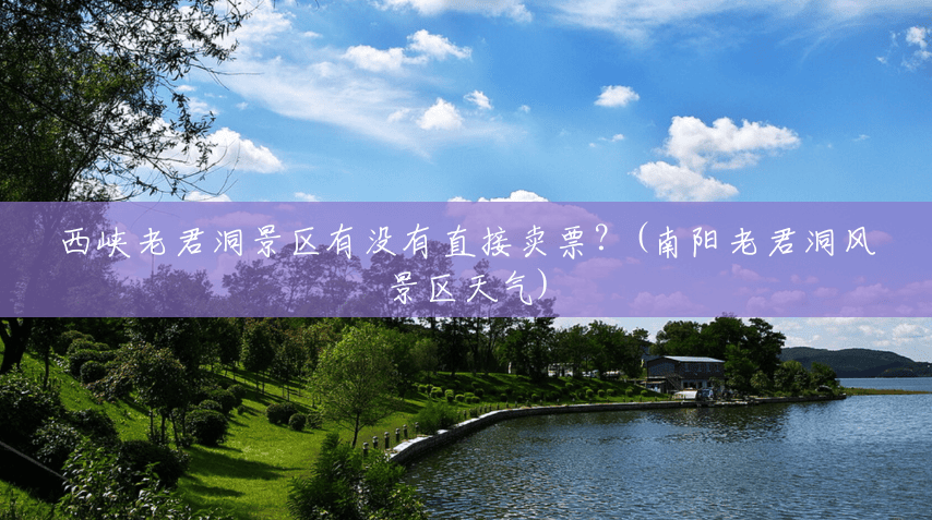 西峡老君洞景区有没有直接卖票?(南阳老君洞风景区天气) 西峡老君洞景区有没有直接卖票?(南阳老君洞风景区天气)