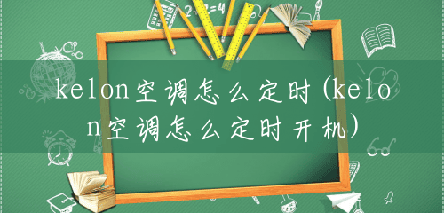 kelon空调怎么定时(kelon空调怎么定时开机) kelon空调怎么定时(kelon空调怎么定时开机)