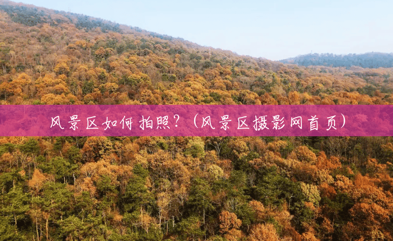 风景区如何拍照？(风景区摄影网首页)