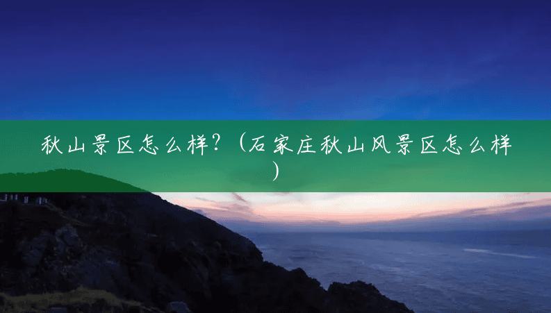 秋山景区怎么样？(石家庄秋山风景区怎么样)