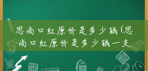 思尚口红原价是多少钱(思尚口红原价是多少钱一支) 思尚口红原价是多少钱(思尚口红原价是多少钱一支)