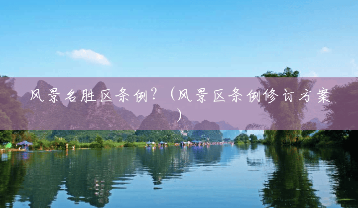 风景名胜区条例？(风景区条例修订方案)