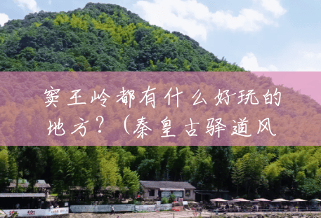 窦王岭都有什么好玩的地方?(秦皇古驿道风景区门票) 窦王岭都有什么好玩的地方?(秦皇古驿道风景区门票)