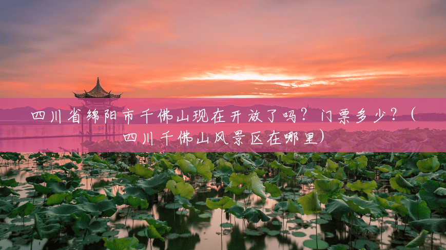 四川省绵阳市千佛山现在开放了吗?门票多少?(四川千佛山风景区在哪里) 四川省绵阳市千佛山现在开放了吗?门票多少?(四川千佛山风景区在哪里)