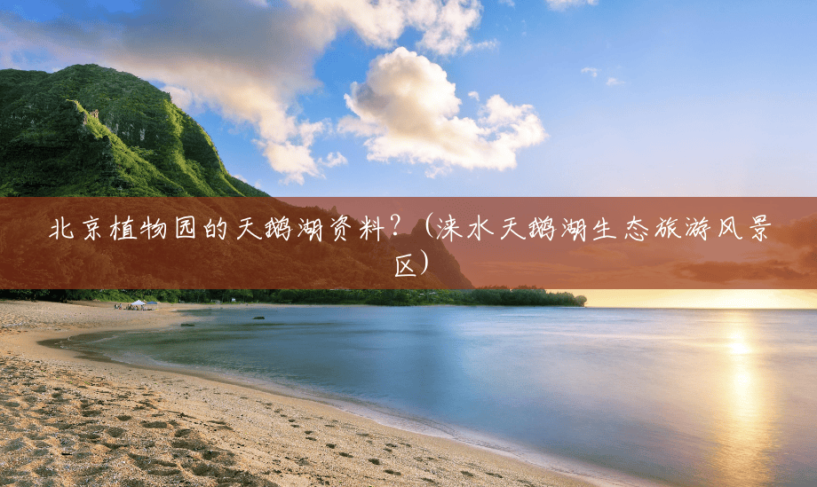 北京植物园的天鹅湖资料?(涞水天鹅湖生态旅游风景区) 北京植物园的天鹅湖资料?(涞水天鹅湖生态旅游风景区)