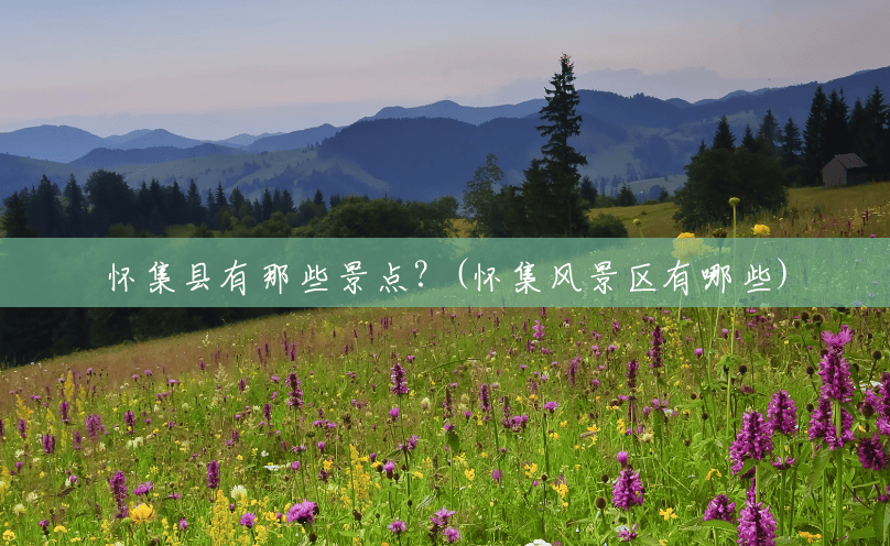 怀集县有那些景点?(怀集风景区有哪些) 怀集县有那些景点?(怀集风景区有哪些)