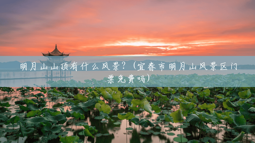 明月山山顶有什么风景?(宜春市明月山风景区门票免费吗) 明月山山顶有什么风景?(宜春市明月山风景区门票免费吗)