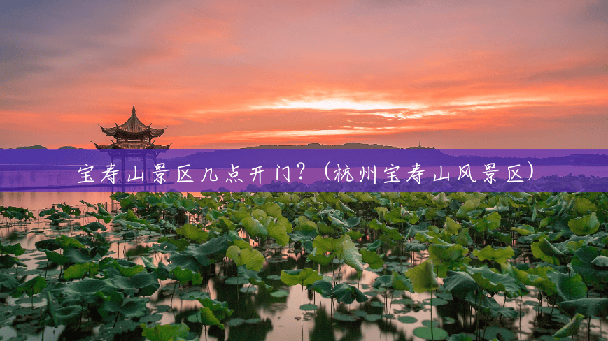 宝寿山景区几点开门?(杭州宝寿山风景区) 宝寿山景区几点开门?(杭州宝寿山风景区)